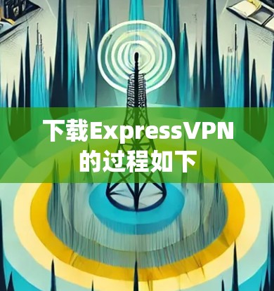 下载ExpressVPN的过程如下 下载ExpressVPN的过程如下