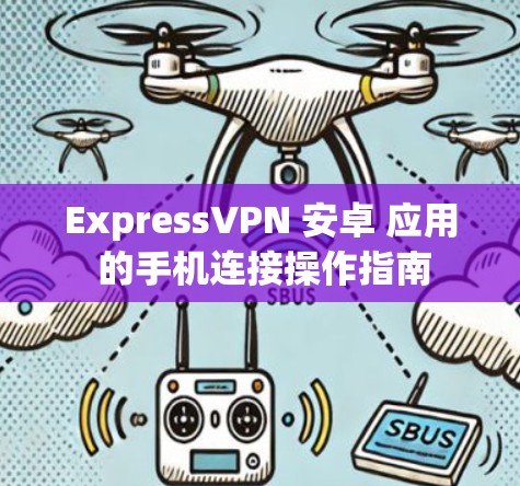 ExpressVPN 安卓 应用 的手机连接操作指南
