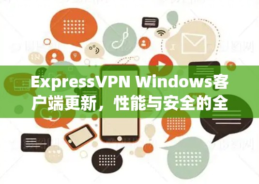 ExpressVPN Windows客户端更新,性能与安全的全面提升 ExpressVPN Windows客户端更新,性能与安全的全面提升