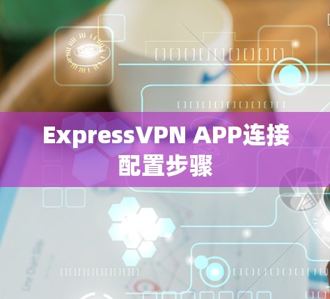 ExpressVPN APP连接配置步骤 ExpressVPN APP连接配置步骤