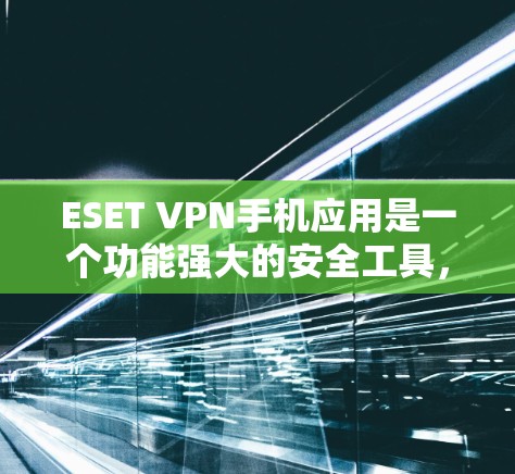 ESET VPN手机应用是一个功能强大的安全工具,旨在保护用户的隐私和数据安全。以下是对该应用的详细分析 ESET VPN手机应用是一个功能强大的安全工具,旨在保护用户的隐私和数据安全。以下是对该应用的详细分析