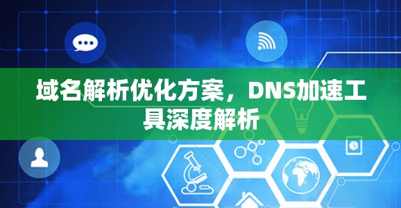 域名解析优化方案,DNS加速工具深度解析 域名解析优化方案,DNS加速工具深度解析