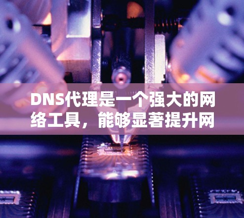 DNS代理是一个强大的网络工具,能够显著提升网络的性能和可靠性。以下是使用DNS代理的详细指南 DNS代理是一个强大的网络工具,能够显著提升网络的性能和可靠性。以下是使用DNS代理的详细指南