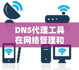 DNS代理工具在网络管理和域名解析中扮演着重要角色,帮助优化DNS解析过程,提高性能和安全性。以下是关于DNS代理工具的详细介绍 DNS代理工具在网络管理和域名解析中扮演着重要角色,帮助优化DNS解析过程,提高性能和安全性。以下是关于DNS代理工具的详细介绍