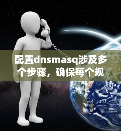 配置dnsmasq涉及多个步骤,确保每个规则都正确添加和测试。以下是详细的步骤指南 配置dnsmasq涉及多个步骤,确保每个规则都正确添加和测试。以下是详细的步骤指南