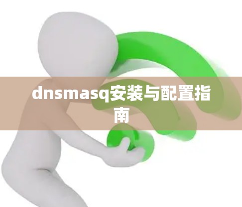 dnsmasq安装与配置指南 dnsmasq安装与配置指南