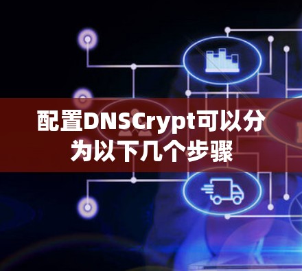 配置DNSCrypt可以分为以下几个步骤 配置DNSCrypt可以分为以下几个步骤