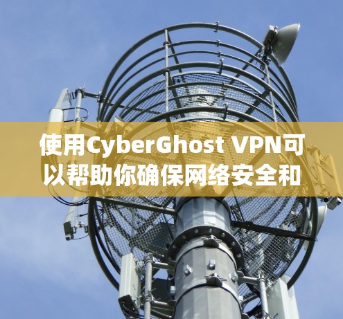使用CyberGhost VPN可以帮助你确保网络安全和隐私。以下是使用CyberGhost VPN的详细步骤指南 使用CyberGhost VPN可以帮助你确保网络安全和隐私。以下是使用CyberGhost VPN的详细步骤指南