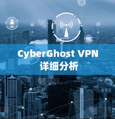 CyberGhost VPN 详细分析 CyberGhost VPN 详细分析