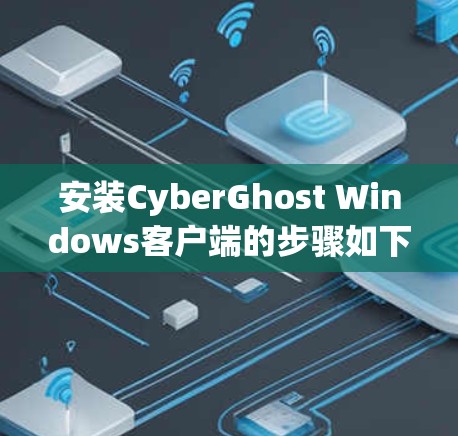 安装CyberGhost Windows客户端的步骤如下
