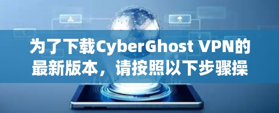 为了下载CyberGhost VPN的最新版本,请按照以下步骤操作 为了下载CyberGhost VPN的最新版本,请按照以下步骤操作
