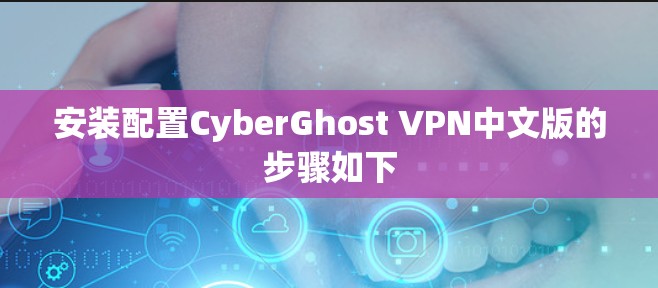 安装配置CyberGhost VPN中文版的步骤如下