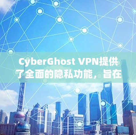 CyberGhost VPN提供了全面的隐私功能,旨在保护用户的网络安全和隐私。以下是其主要隐私功能的详细介绍 CyberGhost VPN提供了全面的隐私功能,旨在保护用户的网络安全和隐私。以下是其主要隐私功能的详细介绍