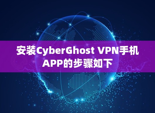 安装CyberGhost VPN手机APP的步骤如下 安装CyberGhost VPN手机APP的步骤如下
