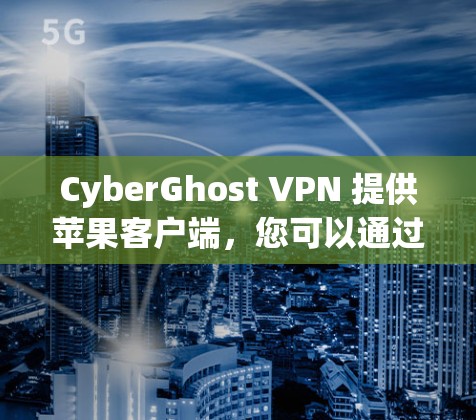 CyberGhost VPN 提供苹果客户端,您可以通过以下步骤下载和安装 CyberGhost VPN 提供苹果客户端,您可以通过以下步骤下载和安装
