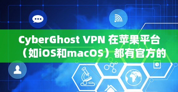 CyberGhost VPN 在苹果平台(如iOS和macOS)都有官方的应用程序。你可以通过以下步骤获取和安装 CyberGhost VPN 在苹果平台(如iOS和macOS)都有官方的应用程序。你可以通过以下步骤获取和安装