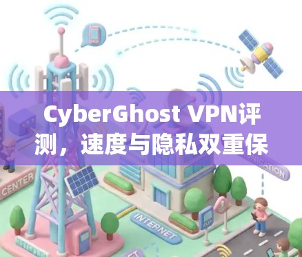 CyberGhost VPN评测,速度与隐私双重保障,2026排行榜最佳选择 CyberGhost VPN评测,速度与隐私双重保障,2026排行榜最佳选择