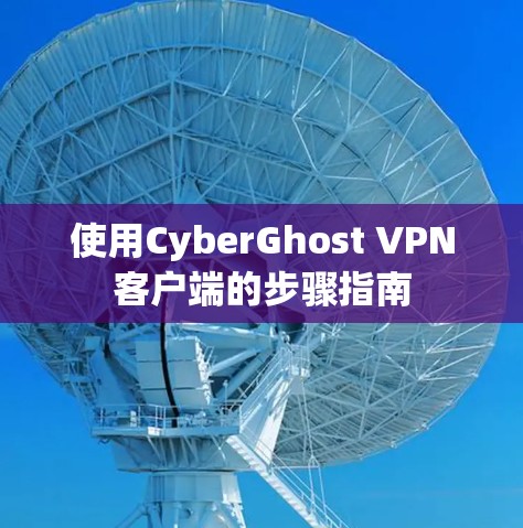 使用CyberGhost VPN客户端的步骤指南 使用CyberGhost VPN客户端的步骤指南
