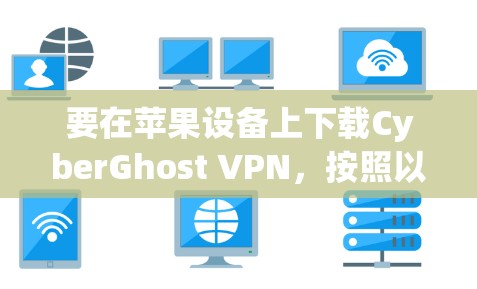 要在苹果设备上下载CyberGhost VPN,按照以下步骤操作 要在苹果设备上下载CyberGhost VPN,按照以下步骤操作