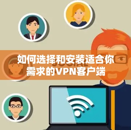 如何选择和安装适合你需求的VPN客户端 如何选择和安装适合你需求的VPN客户端