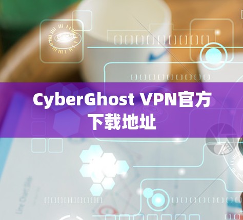 CyberGhost VPN官方下载地址 CyberGhost VPN官方下载地址