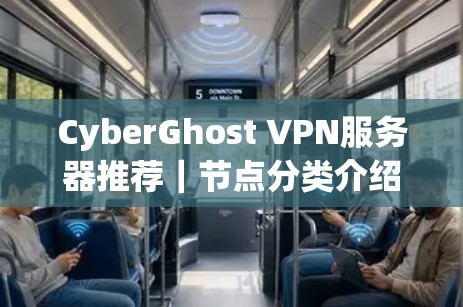 CyberGhost VPN服务器推荐|节点分类介绍 CyberGhost VPN服务器推荐|节点分类介绍