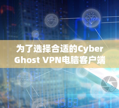 为了选择合适的CyberGhost VPN电脑客户端,可以按照以下步骤进行 为了选择合适的CyberGhost VPN电脑客户端,可以按照以下步骤进行