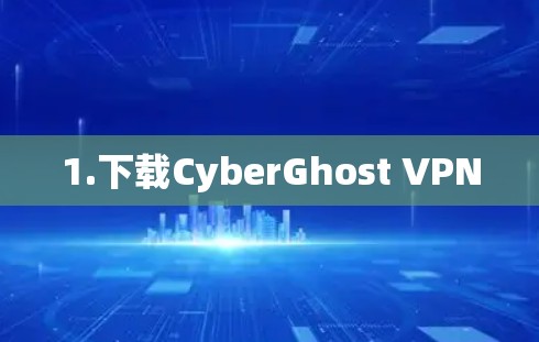 1.下载CyberGhost VPN 1.下载CyberGhost VPN