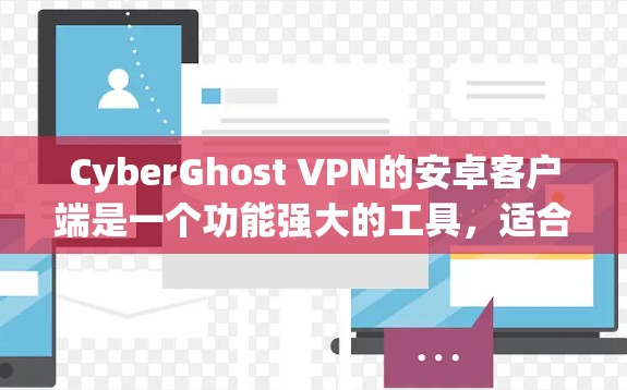 CyberGhost VPN的安卓客户端是一个功能强大的工具,适合各类用户。以下是对其客户端的详细分析和总结 CyberGhost VPN的安卓客户端是一个功能强大的工具,适合各类用户。以下是对其客户端的详细分析和总结