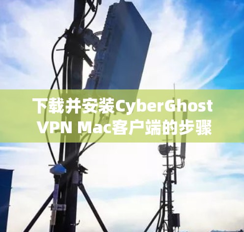 下载并安装CyberGhost VPN Mac客户端的步骤如下 下载并安装CyberGhost VPN Mac客户端的步骤如下