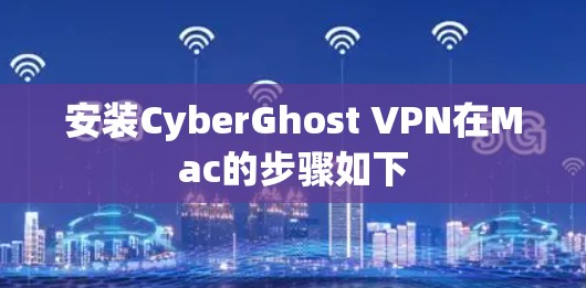 安装CyberGhost VPN在Mac的步骤如下 安装CyberGhost VPN在Mac的步骤如下