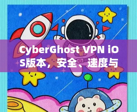 CyberGhost VPN iOS版本,安全、速度与用户体验的全面解析 CyberGhost VPN iOS版本,安全、速度与用户体验的全面解析