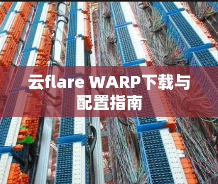 云flare WARP下载与配置指南 云flare WARP下载与配置指南