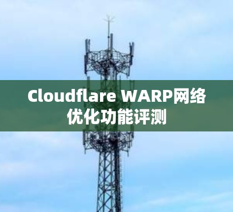 Cloudflare WARP网络优化功能评测 Cloudflare WARP网络优化功能评测
