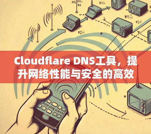 Cloudflare DNS工具,提升网络性能与安全的高效解决方案 Cloudflare DNS工具,提升网络性能与安全的高效解决方案
