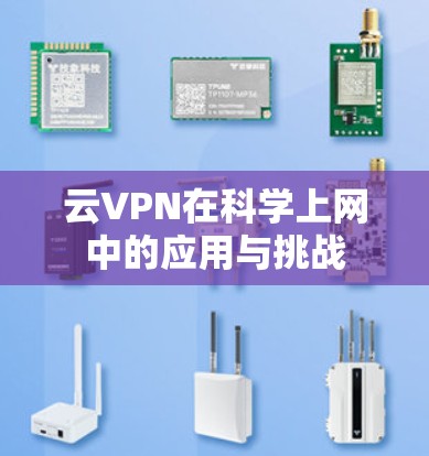 云VPN在科学上网中的应用与挑战 云VPN在科学上网中的应用与挑战