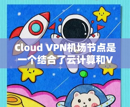 Cloud VPN机场节点是一个结合了云计算和VPN技术的解决方案,提供了灵活、可扩展和低成本的网络连接选项。以下是对其的详细分析 Cloud VPN机场节点是一个结合了云计算和VPN技术的解决方案,提供了灵活、可扩展和低成本的网络连接选项。以下是对其的详细分析