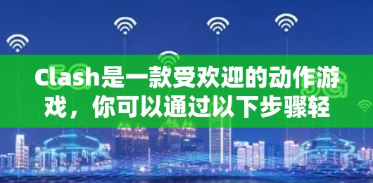 Clash是一款受欢迎的动作游戏,你可以通过以下步骤轻松下载并安装最新版本的客户端 Clash是一款受欢迎的动作游戏,你可以通过以下步骤轻松下载并安装最新版本的客户端