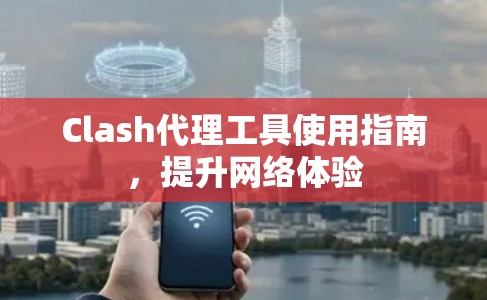 Clash代理工具使用指南,提升网络体验 Clash代理工具使用指南,提升网络体验
