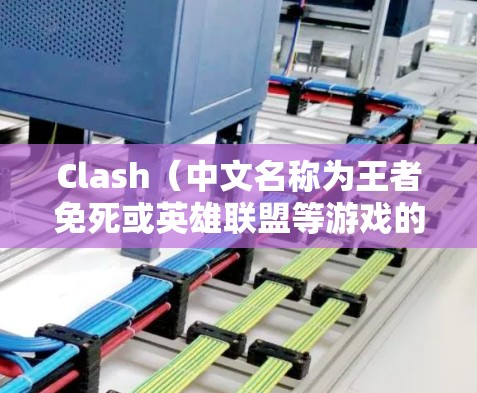 Clash(中文名称为王者免死或英雄联盟等游戏的辅助工具)是一款为玩家提供游戏信息、战术建议和资源管理的第三方应用程序。以下是一些使用Clash的技巧和注意事项 Clash(中文名称为王者免死或英雄联盟等游戏的辅助工具)是一款为玩家提供游戏信息、战术建议和资源管理的第三方应用程序。以下是一些使用Clash的技巧和注意事项
