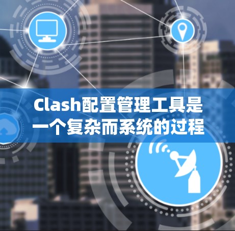 Clash配置管理工具是一个复杂而系统的过程,涉及多个方面的配置和管理。以下是对Clash配置管理的详细步骤和注意事项 Clash配置管理工具是一个复杂而系统的过程,涉及多个方面的配置和管理。以下是对Clash配置管理的详细步骤和注意事项