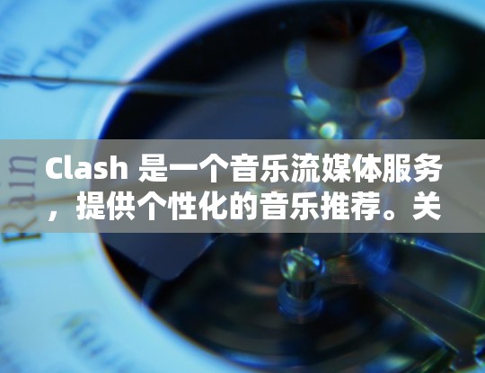 Clash 是一个音乐流媒体服务,提供个性化的音乐推荐。关于 Clash 的免费订阅选项,以下是一些可能的信息和建议 Clash 是一个音乐流媒体服务,提供个性化的音乐推荐。关于 Clash 的免费订阅选项,以下是一些可能的信息和建议