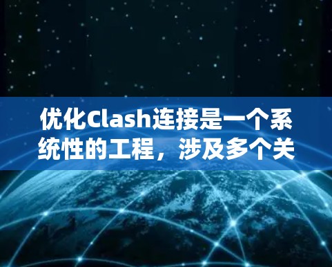 优化Clash连接是一个系统性的工程,涉及多个关键方面。以下是对优化步骤的总结 优化Clash连接是一个系统性的工程,涉及多个关键方面。以下是对优化步骤的总结