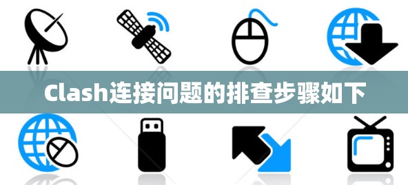 Clash连接问题的排查步骤如下 Clash连接问题的排查步骤如下