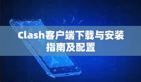 Clash客户端下载与安装指南及配置 Clash客户端下载与安装指南及配置
