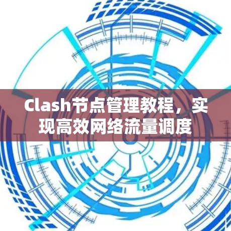 Clash节点管理教程，实现高效网络流量调度