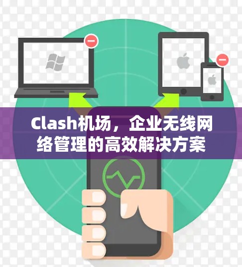 Clash机场,企业无线网络管理的高效解决方案 Clash机场,企业无线网络管理的高效解决方案