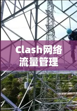 Clash网络流量管理规则配置与下载指南 Clash网络流量管理规则配置与下载指南