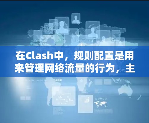 在Clash中,规则配置是用来管理网络流量的行为,主要有防火墙规则和路由器规则两种。以下是两种规则的配置方法和示例 在Clash中,规则配置是用来管理网络流量的行为,主要有防火墙规则和路由器规则两种。以下是两种规则的配置方法和示例