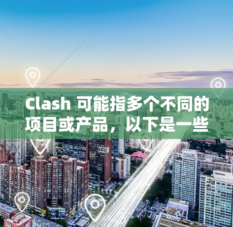 Clash 可能指多个不同的项目或产品,以下是一些常见的解释和相关链接 Clash 可能指多个不同的项目或产品,以下是一些常见的解释和相关链接